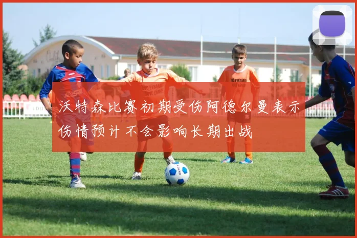 沃特森比赛初期受伤阿德尔曼表示伤情预计不会影响长期出战