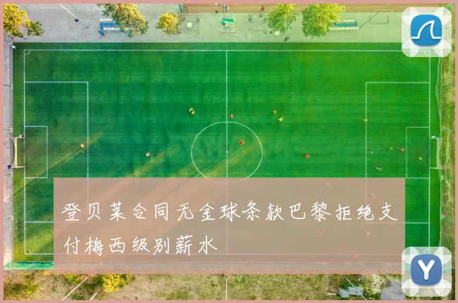 登贝莱合同无金球条款巴黎拒绝支付梅西级别薪水