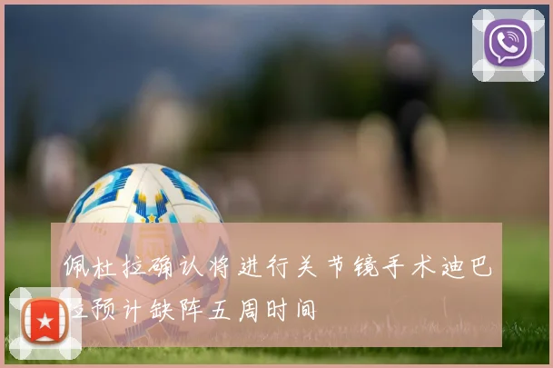 佩杜拉确认将进行关节镜手术迪巴拉预计缺阵五周时间