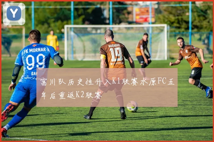 富川队历史性升入K1联赛水原FC五年后重返K2联赛