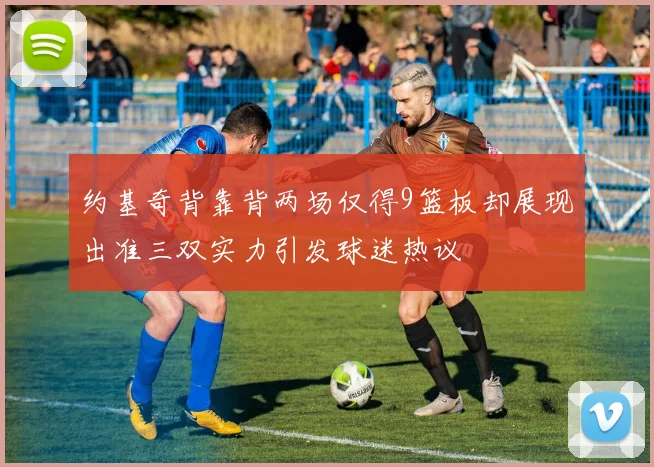 约基奇背靠背两场仅得9篮板却展现出准三双实力引发球迷热议