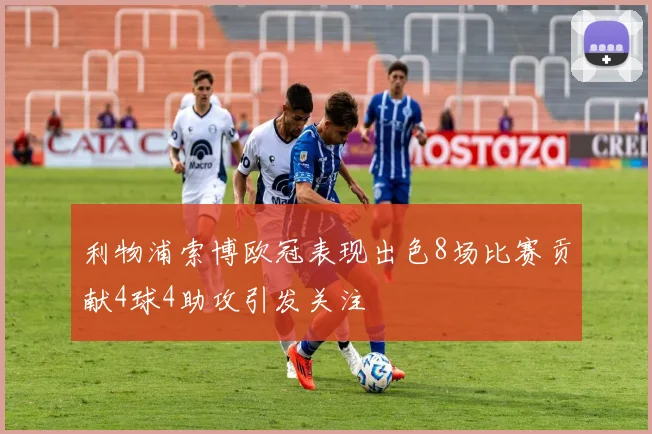 利物浦索博欧冠表现出色8场比赛贡献4球4助攻引发关注