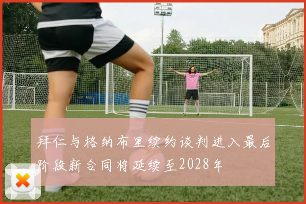 拜仁与格纳布里续约谈判进入最后阶段新合同将延续至2028年