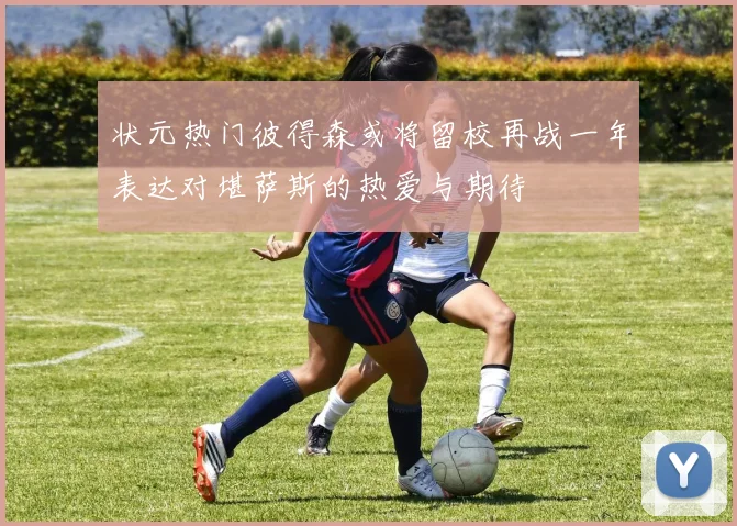 状元热门彼得森或将留校再战一年表达对堪萨斯的热爱与期待