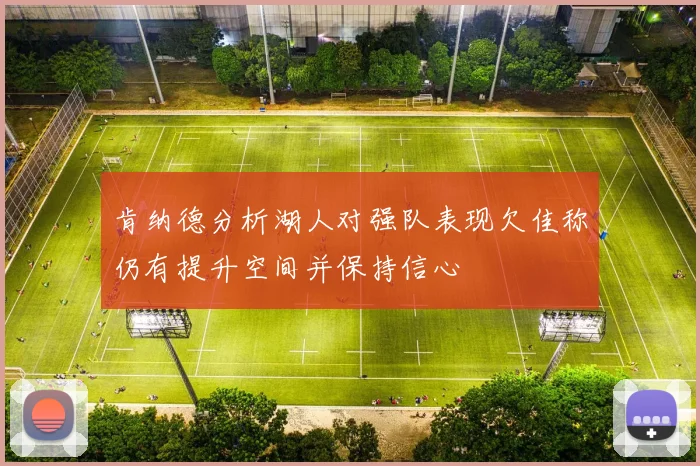 肯纳德分析湖人对强队表现欠佳称仍有提升空间并保持信心