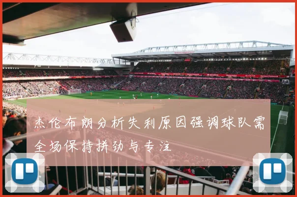 杰伦布朗分析失利原因强调球队需全场保持拼劲与专注
