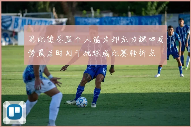 恩比德尽显个人能力却无力挽回局势最后时刻干扰球成比赛转折点