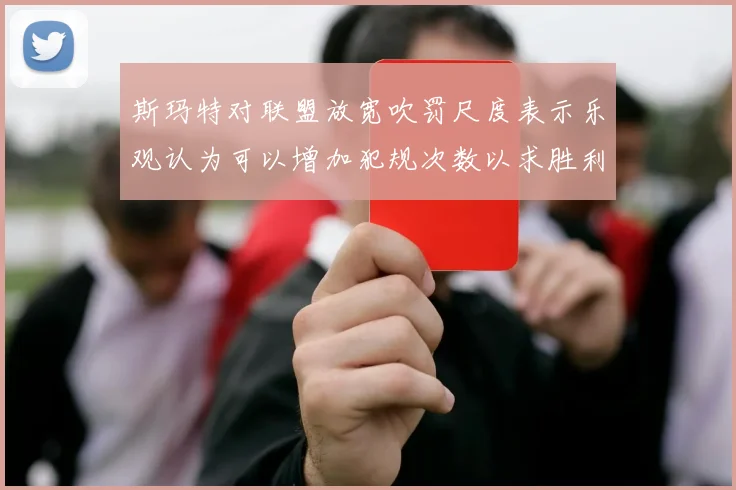 斯玛特对联盟放宽吹罚尺度表示乐观认为可以增加犯规次数以求胜利