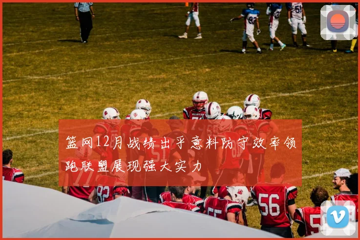 篮网12月战绩出乎意料防守效率领跑联盟展现强大实力