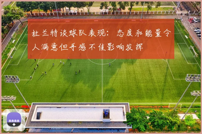 杜兰特谈球队表现：态度和能量令人满意但手感不佳影响发挥