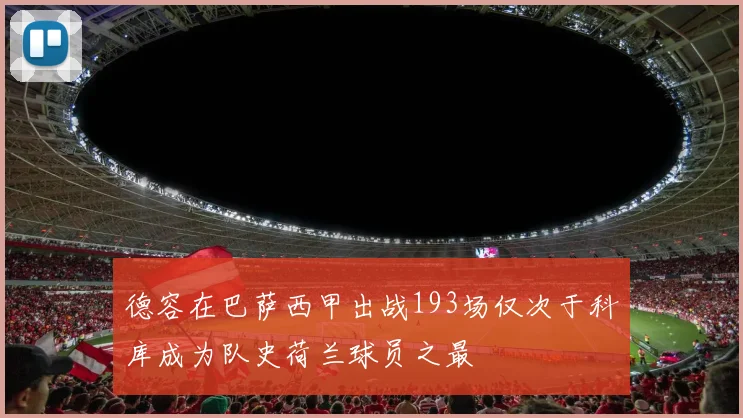 德容在巴萨西甲出战193场仅次于科库成为队史荷兰球员之最