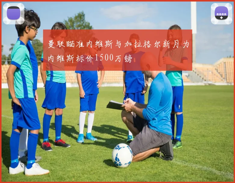 曼联瞄准内维斯与加拉格尔新月为内维斯标价1500万镑