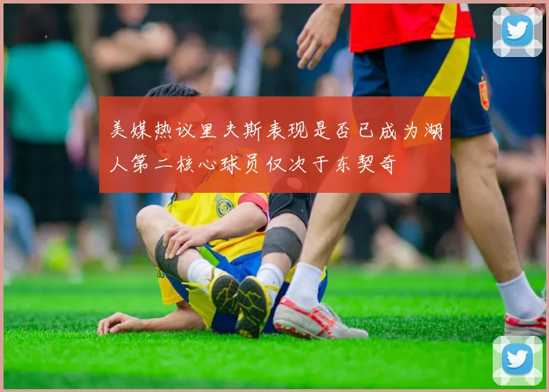 美媒热议里夫斯表现是否已成为湖人第二核心球员仅次于东契奇