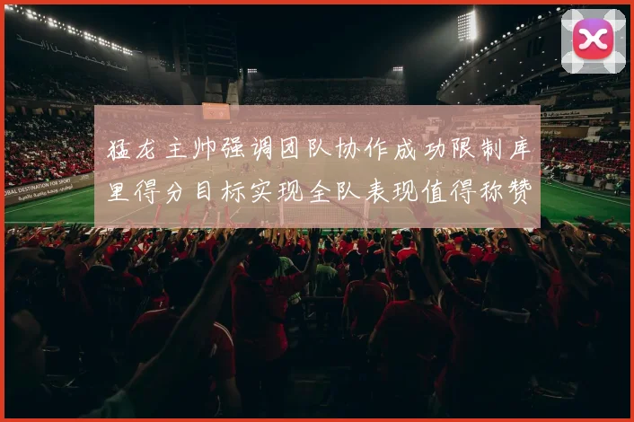 猛龙主帅强调团队协作成功限制库里得分目标实现全队表现值得称赞