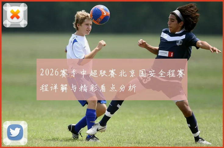 2026赛季中超联赛北京国安全程赛程详解与精彩看点分析