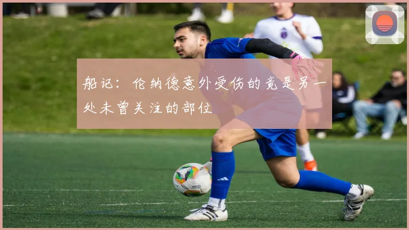 船记：伦纳德意外受伤的竟是另一处未曾关注的部位